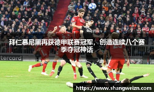拜仁慕尼黑再获德甲联赛冠军，创造连续八个赛季夺冠神话