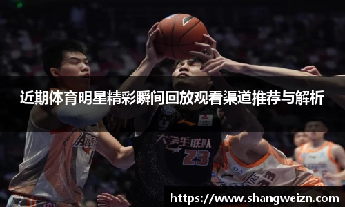 近期体育明星精彩瞬间回放观看渠道推荐与解析