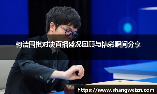 柯洁围棋对决直播盛况回顾与精彩瞬间分享