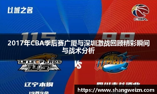 2017年CBA季后赛广厦与深圳激战回顾精彩瞬间与战术分析