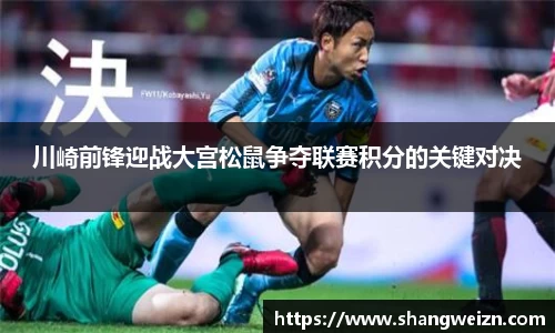 川崎前锋迎战大宫松鼠争夺联赛积分的关键对决